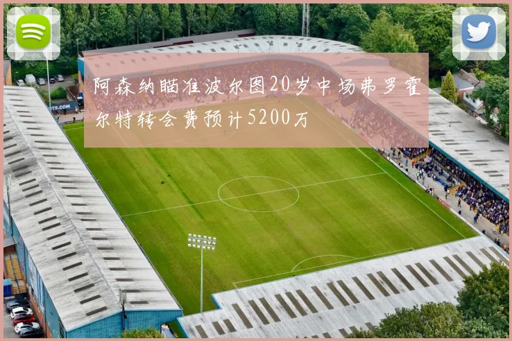 阿森纳瞄准波尔图20岁中场弗罗霍尔特转会费预计5200万