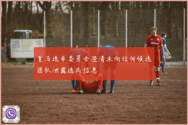 皇马选举委员会澄清未向任何候选团队泄露选民信息