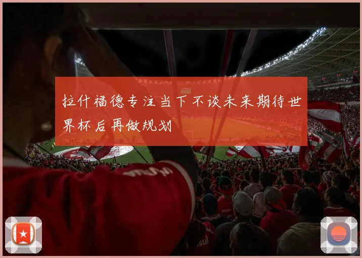 拉什福德专注当下不谈未来期待世界杯后再做规划