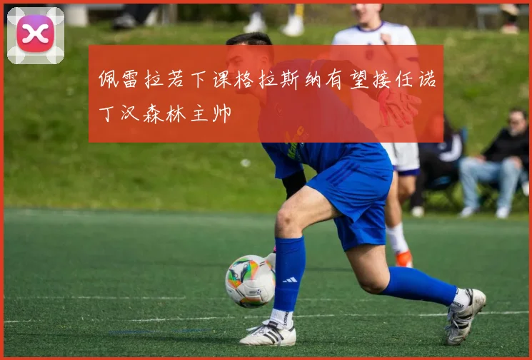 佩雷拉若下课格拉斯纳有望接任诺丁汉森林主帅