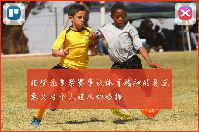 追梦无畏禁赛争议体育精神的真正意义与个人追求的碰撞