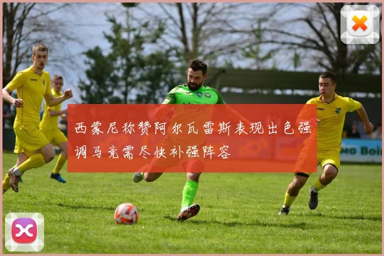 西蒙尼称赞阿尔瓦雷斯表现出色强调马竞需尽快补强阵容
